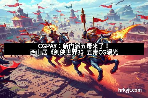 CGPAY：新门派五毒来了！西山居《剑侠世界3》五毒CG曝光