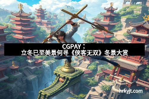 CGPAY：立冬已至美景何寻《侠客无双》冬景大赏